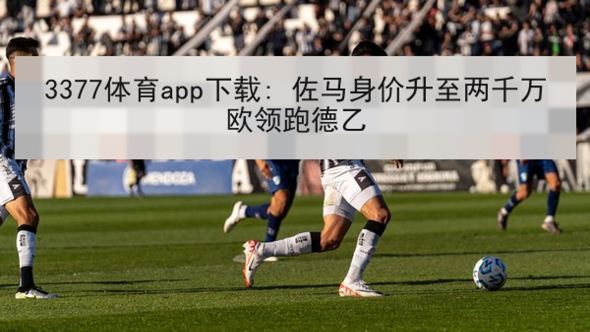 3377体育app下载: 佐马身价升至两千万欧领跑德乙 3377体育app下载: 佐马身价升至两千万欧领跑德乙